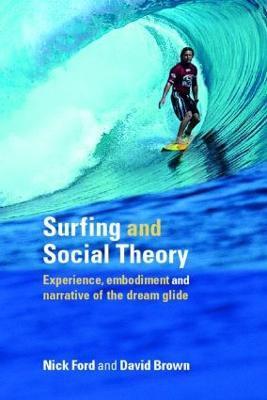 Surfing and Social Theory: Experience, Embodiment and Narrative of the Dream Glide - Nicholas J Ford,David Brown - cover