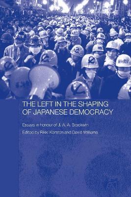The Left in the Shaping of Japanese Democracy: Essays in Honour of J.A.A. Stockwin - cover