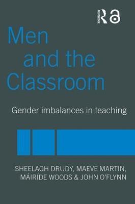 Men and the Classroom: Gender Imbalances in Teaching - Sheelagh Drudy,Maeve Martin,John O'Flynn - cover