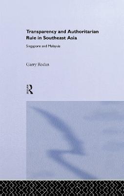 Transparency and Authoritarian Rule in Southeast Asia: Singapore and Malaysia - Garry Rodan - cover