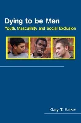 Dying to be Men: Youth, Masculinity and Social Exclusion - Gary Barker - cover