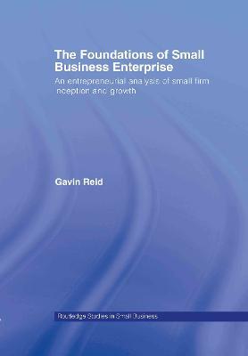 The Foundations of Small Business Enterprise: An Entrepreneurial Analysis of Small Firm Inception and Growth - Gavin Reid - cover