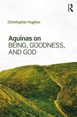 Aquinas on Being, Goodness, and God - Christopher Hughes - cover