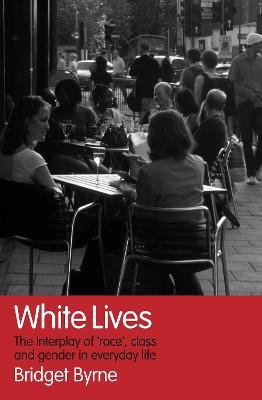 White Lives: The Interplay of 'Race', Class and Gender in Everyday Life - Bridget Byrne - cover