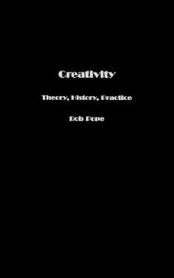 Creativity: Theory, History, Practice - Rob Pope - cover