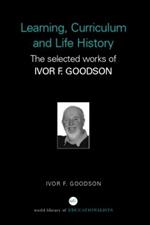 Learning, Curriculum and Life Politics: The Selected Works of Ivor F. Goodson