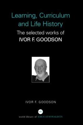 Learning, Curriculum and Life Politics: The Selected Works of Ivor F. Goodson - Ivor F. Goodson - cover