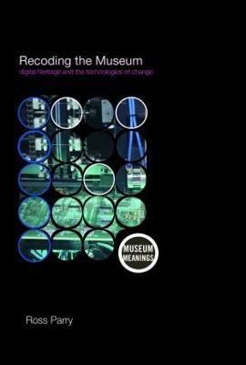 Recoding the Museum: Digital Heritage and the Technologies of Change - Ross Parry - cover
