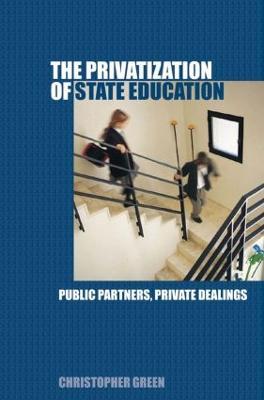 The Privatization of State Education: Public Partners, Private Dealings - Chris Green - cover