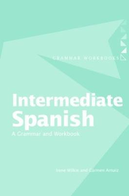 Intermediate Spanish: A Grammar and Workbook - Irene Wilkie,Carmen Arnaiz - cover