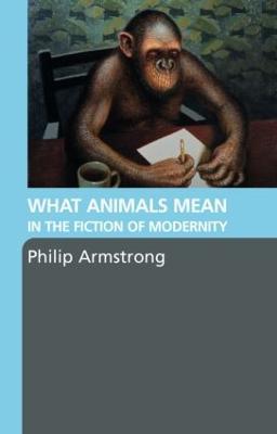 What Animals Mean in the Fiction of Modernity - Philip Armstrong - cover