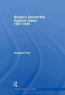 Britain's Secret War against Japan, 1937-1945 - Douglas Ford - cover