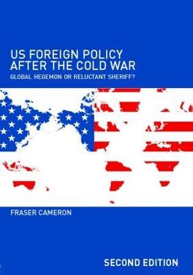 US Foreign Policy After the Cold War: Global Hegemon or Reluctant Sheriff? - Fraser Cameron - cover