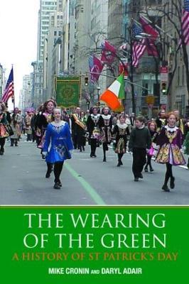 The Wearing of the Green: A History of St Patrick's Day - Mike Cronin,Daryl Adair - cover