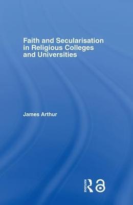 Faith and Secularisation in Religious Colleges and Universities - James Arthur - cover