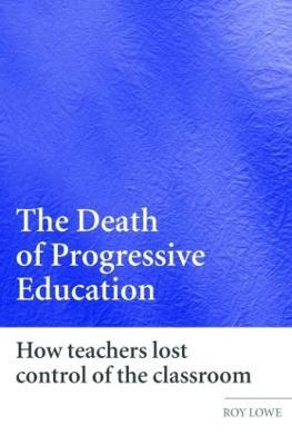The Death of Progressive Education: How Teachers Lost Control of the Classroom - Roy Lowe - cover