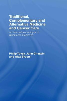 Traditional, Complementary and Alternative Medicine and Cancer Care: An International Analysis of Grassroots Integration - Philip Tovey,John Chatwin,Alex Broom - cover