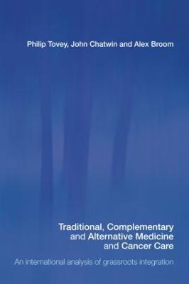 Traditional, Complementary and Alternative Medicine and Cancer Care: An International Analysis of Grassroots Integration - Philip Tovey,John Chatwin,Alex Broom - cover