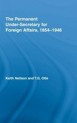 The Permanent Under-Secretary for Foreign Affairs, 1854-1946 - Keith Neilson,T.G. Otte - cover