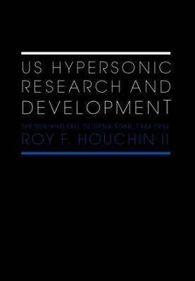 US Hypersonic Research and Development: The Rise and Fall of 'Dyna-Soar', 1944-1963 - Roy F. Houchin II - cover