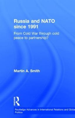 Russia and NATO since 1991: From Cold War Through Cold Peace to Partnership? - Martin Smith - cover