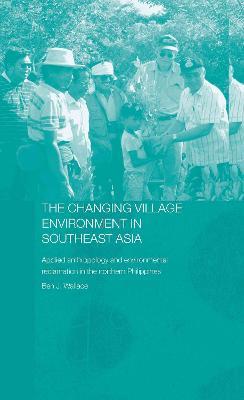 The Changing Village Environment in Southeast Asia: Applied anthropology and environmental reclamation in the northern Philippines - Ben Wallace - cover