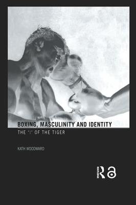 Boxing, Masculinity and Identity: The 'I' of the Tiger - Kath Woodward - cover