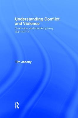Understanding Conflict and Violence: Theoretical and Interdisciplinary Approaches - Tim Jacoby - cover