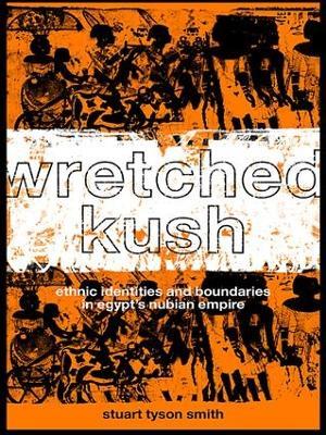 Wretched Kush: Ethnic Identities and Boundries in Egypt's Nubian Empire - Stuart Tyson Smith - cover