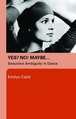 Yes? No! Maybe…: Seductive Ambiguity in Dance - Emilyn Claid - cover