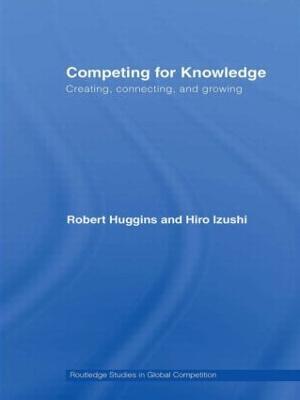 Competing for Knowledge: Creating, Connecting, and Growing - Robert Huggins,Hiro Izushi - cover