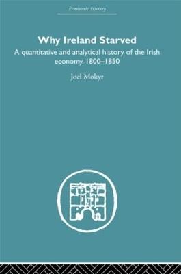Why Ireland Starved: A Quantitative and Analytical History of the Irish Economy, 1800-1850 - Joel Mokyr - cover