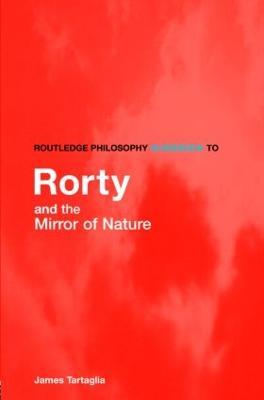 Routledge Philosophy GuideBook to Rorty and the Mirror of Nature - James Tartaglia - cover