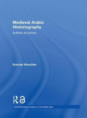 Medieval Arabic Historiography: Authors as Actors - Konrad Hirschler - cover