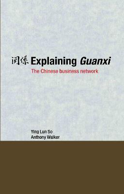 Explaining Guanxi: The Chinese Business Network - Ying Lun So,Anthony Walker - cover