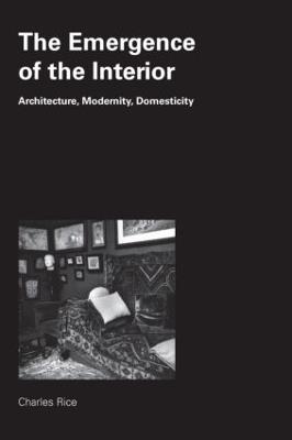 The Emergence of the Interior: Architecture, Modernity, Domesticity - Charles Rice - cover