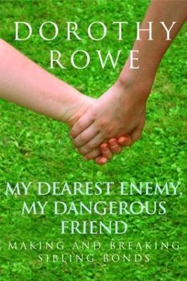 My Dearest Enemy, My Dangerous Friend: Making and Breaking Sibling Bonds - Dorothy Rowe - cover