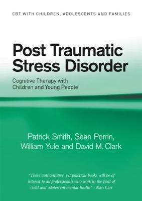 Post Traumatic Stress Disorder: Cognitive Therapy with Children and Young People - Patrick Smith,Sean Perrin,William Yule - cover