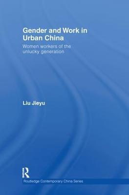 Gender and Work in Urban China: Women Workers of the Unlucky Generation - Jieyu Liu - cover