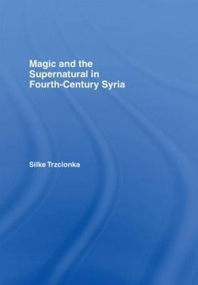 Magic and the Supernatural in Fourth Century Syria - Silke Trzcionka - cover