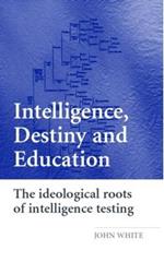 Intelligence, Destiny and Education: The Ideological Roots of Intelligence Testing