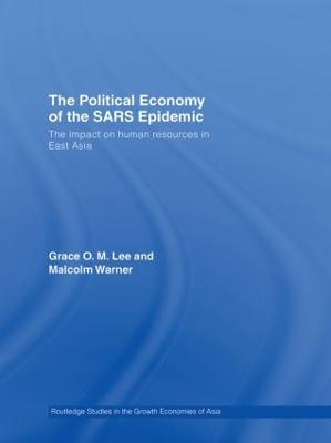 The Political Economy of the SARS Epidemic: The Impact on Human Resources in East Asia - Grace Lee,Malcolm Warner - cover