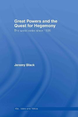 Great Powers and the Quest for Hegemony: The World Order since 1500 - Jeremy Black - cover