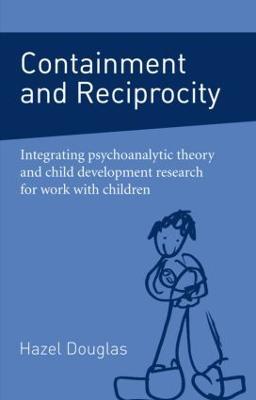 Containment and Reciprocity: Integrating Psychoanalytic Theory and Child Development Research for Work with Children - Hazel Douglas - cover