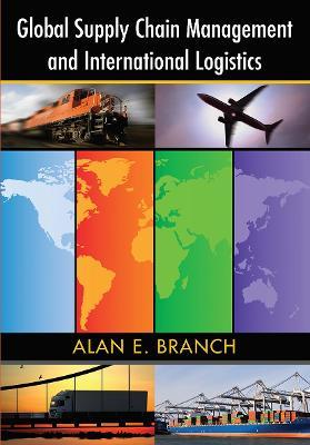 Global Supply Chain Management and International Logistics - Alan E. Branch - cover