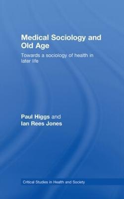 Medical Sociology and Old Age: Towards a sociology of health in later life - Paul Higgs,Ian Rees Jones - cover