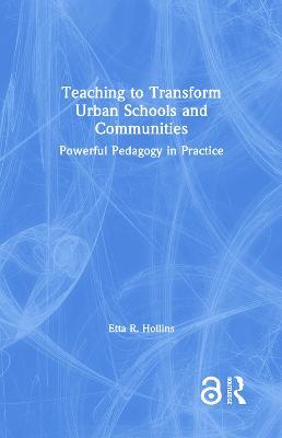 Teaching to Transform Urban Schools and Communities: Powerful Pedagogy in Practice - Etta R. Hollins - cover