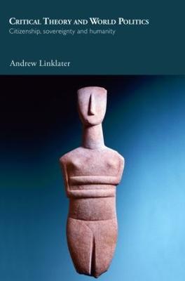 Critical Theory and World Politics: Citizenship, Sovereignty and Humanity - Andrew Linklater - cover