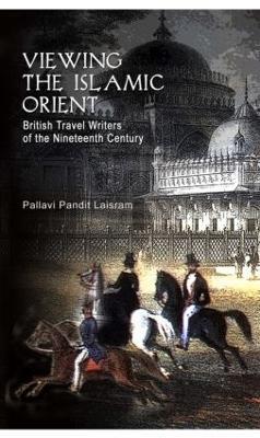 Viewing the Islamic Orient: British Travel Writers of the Nineteenth Century - Pallavi Pandit Laisram - cover