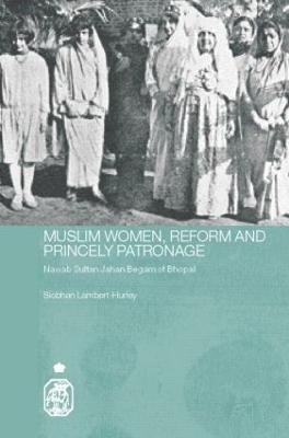 Muslim Women, Reform and Princely Patronage: Nawab Sultan Jahan Begam of Bhopal - Siobhan Lambert-Hurley - cover